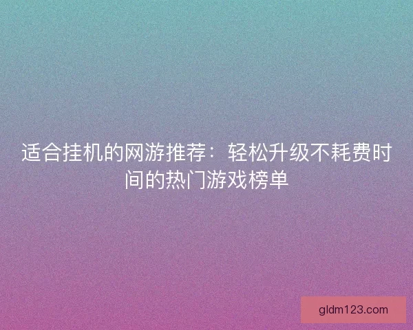 适合挂机的网游推荐：轻松升级不耗费时间的热门游戏榜单