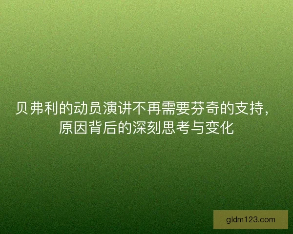 贝弗利的动员演讲不再需要芬奇的支持，原因背后的深刻思考与变化