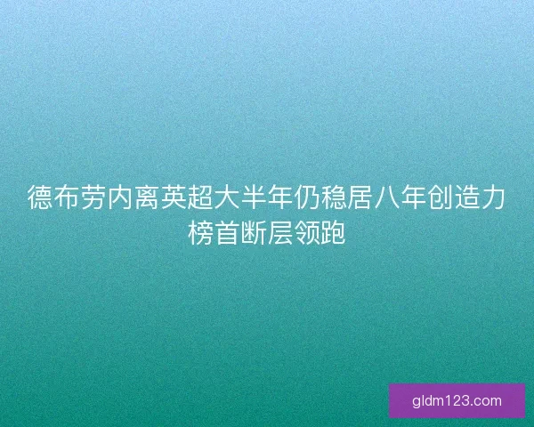 德布劳内离英超大半年仍稳居八年创造力榜首断层领跑 德布劳内离英超大半年仍稳居八年创造力榜首断层领跑