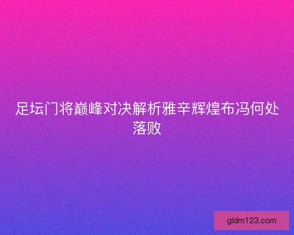 足坛门将巅峰对决解析雅辛辉煌布冯何处落败