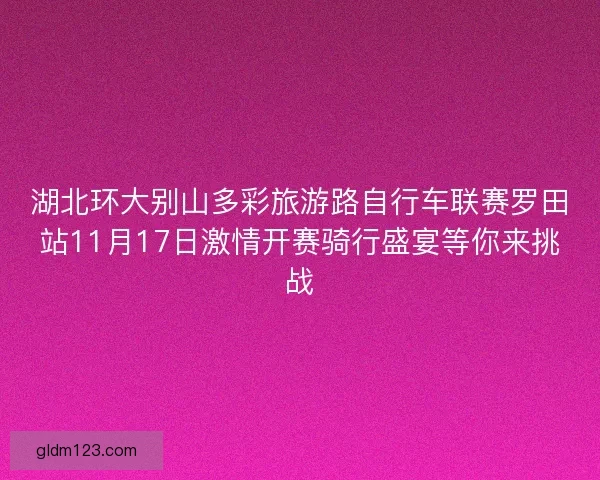 湖北环大别山多彩旅游路自行车联赛罗田站11月17日激情开赛骑行盛宴等你来挑战