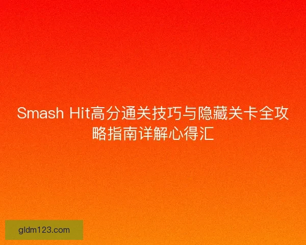 Smash Hit高分通关技巧与隐藏关卡全攻略指南详解心得汇 Smash Hit高分通关技巧与隐藏关卡全攻略指南详解心得汇
